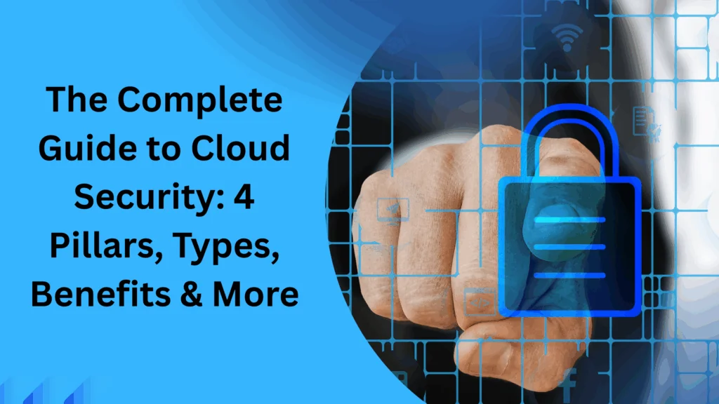 The Complete Guide to Cloud Security: 4 Pillars, Types, Benefits & More